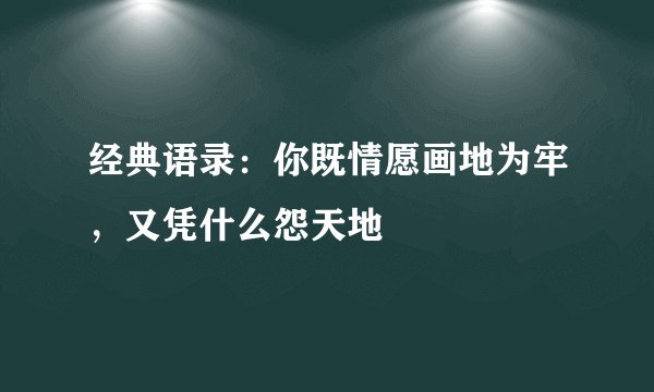 经典语录：你既情愿画地为牢，又凭什么怨天地