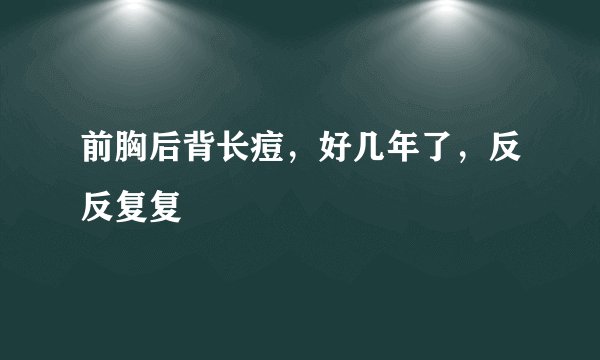 前胸后背长痘，好几年了，反反复复