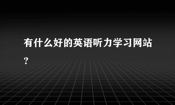 有什么好的英语听力学习网站？