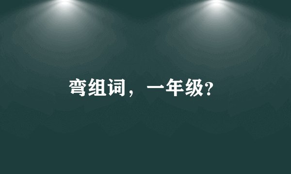 弯组词，一年级？