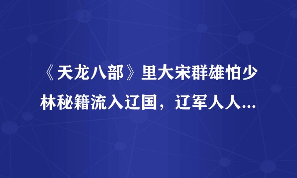 《天龙八部》里大宋群雄怕少林秘籍流入辽国，辽军人人习练后宋军不能抵挡，那他们为什么不先让宋军习练？