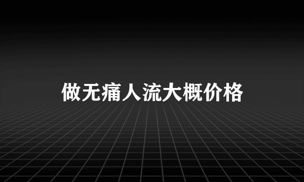 做无痛人流大概价格