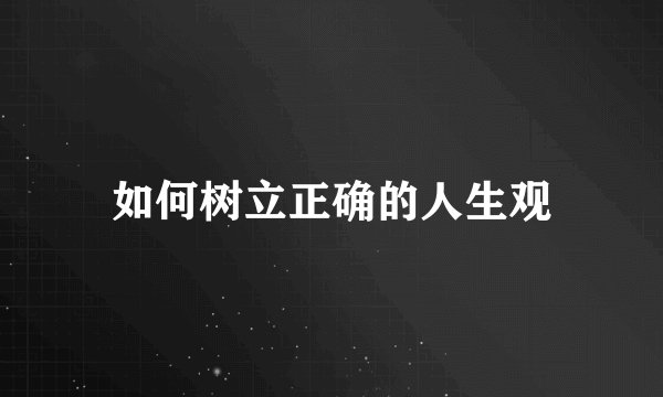 如何树立正确的人生观