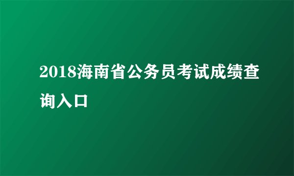 2018海南省公务员考试成绩查询入口