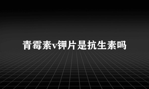 青霉素v钾片是抗生素吗