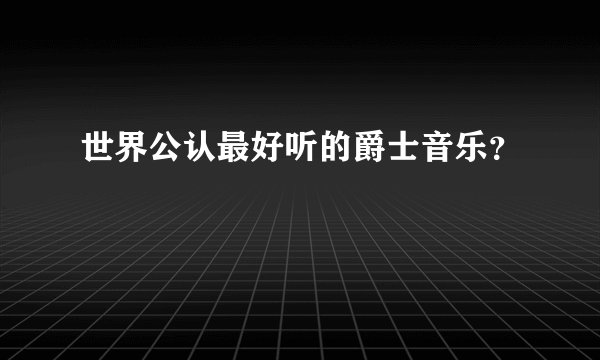 世界公认最好听的爵士音乐？