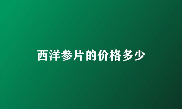 西洋参片的价格多少