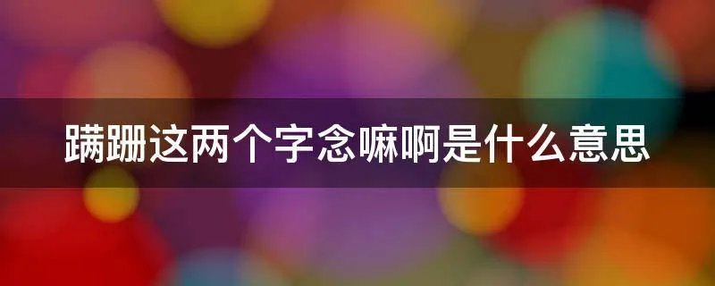 蹒跚这两个字念嘛啊是什么意思