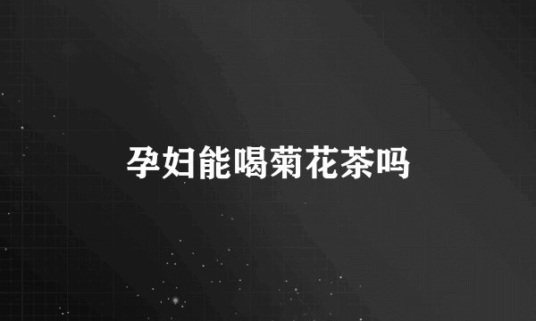 孕妇能喝菊花茶吗