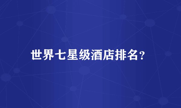 世界七星级酒店排名？