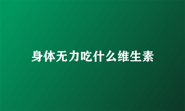 身体无力吃什么维生素
