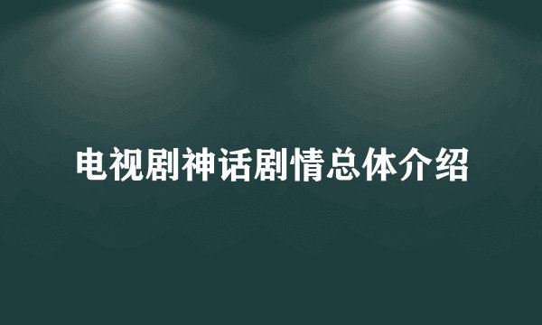 电视剧神话剧情总体介绍