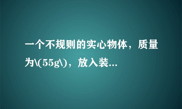 一个不规则的实心物体，质量为\(55g\)，放入装满水的烧杯中，沉在杯底，排开\(0.5N\)的水，然后向烧杯中加盐并搅拌，直到物体悬浮为止。求：  \((1)\)物体在水中所受的浮力； \((2)\)物体的体积； \((3)\)物体的密度； \((4)\)盐水的密度。