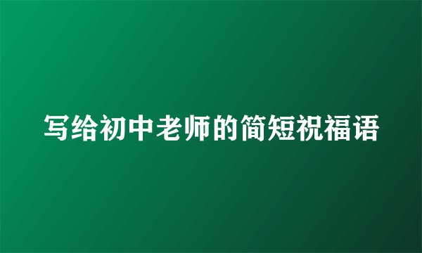 写给初中老师的简短祝福语