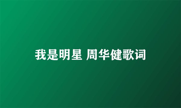 我是明星 周华健歌词