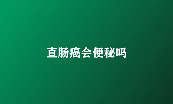 直肠癌会便秘吗