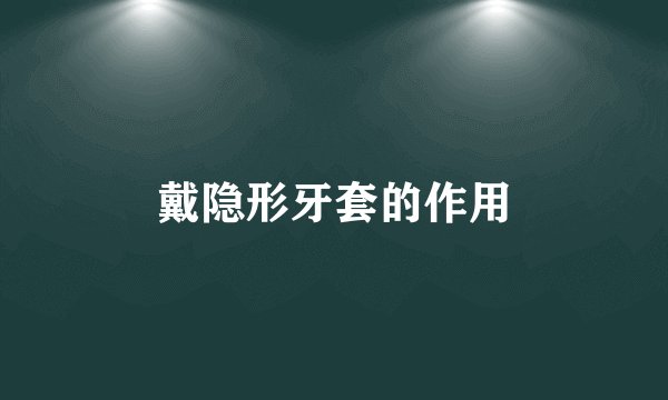 戴隐形牙套的作用