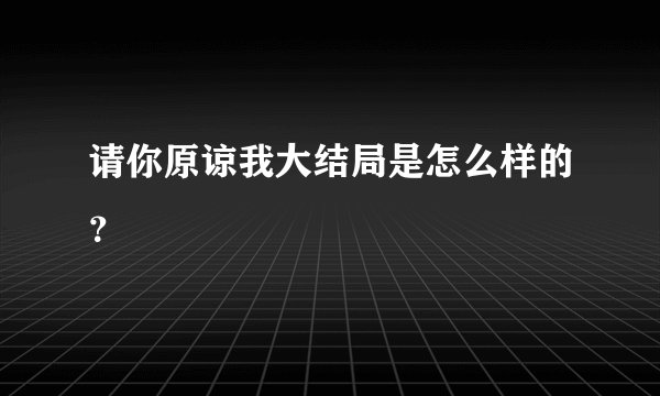 请你原谅我大结局是怎么样的？