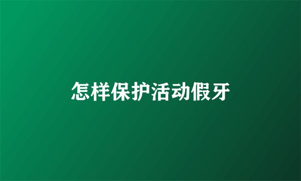 怎样保护活动假牙