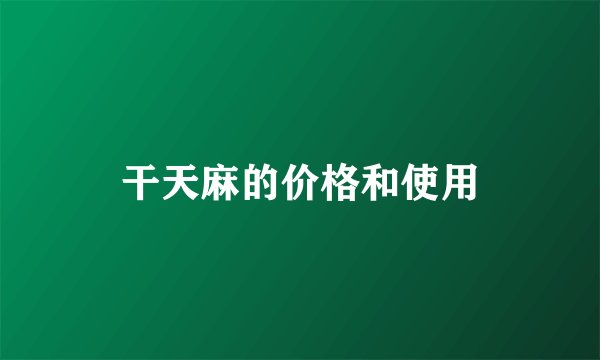 干天麻的价格和使用