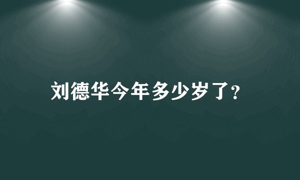 刘德华今年多少岁了？