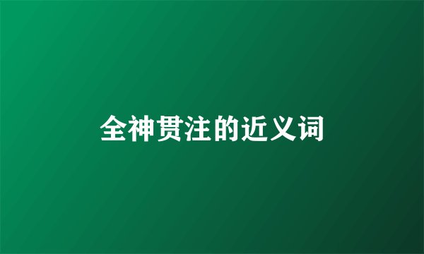 全神贯注的近义词