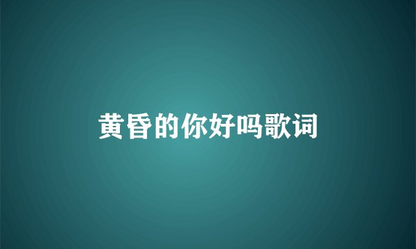 黄昏的你好吗歌词