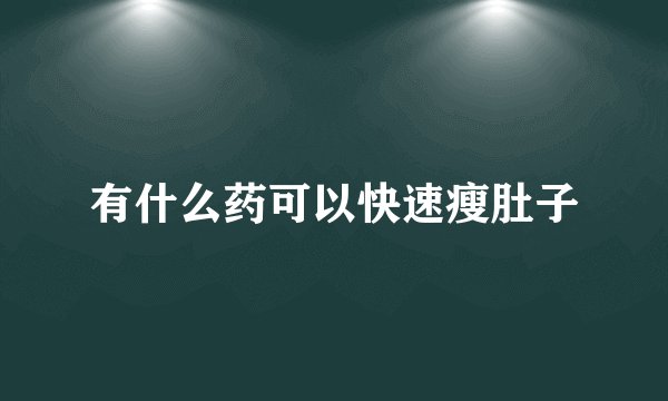 有什么药可以快速瘦肚子
