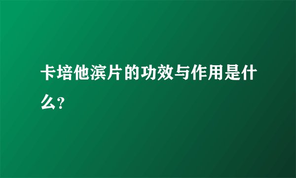 卡培他滨片的功效与作用是什么？