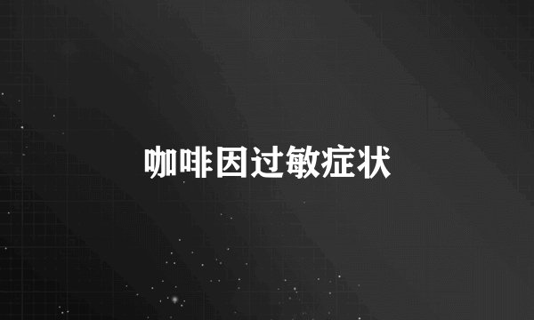 咖啡因过敏症状