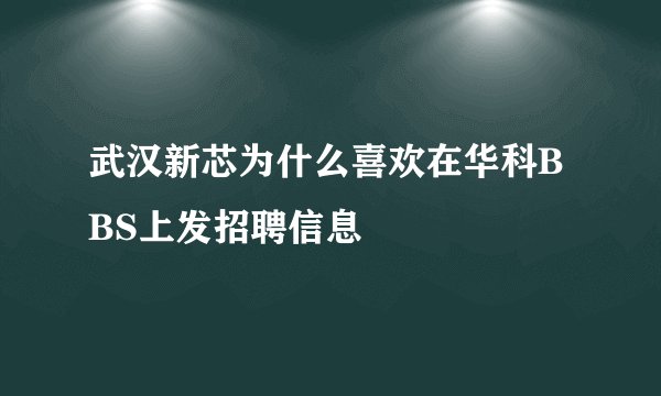 武汉新芯为什么喜欢在华科BBS上发招聘信息