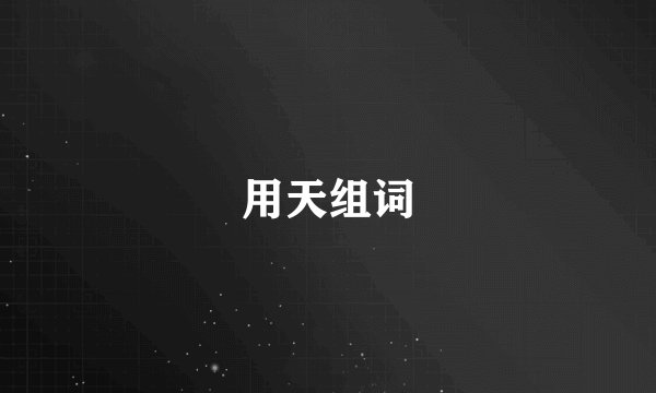 用天组词