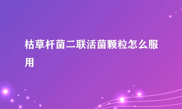 枯草杆菌二联活菌颗粒怎么服用