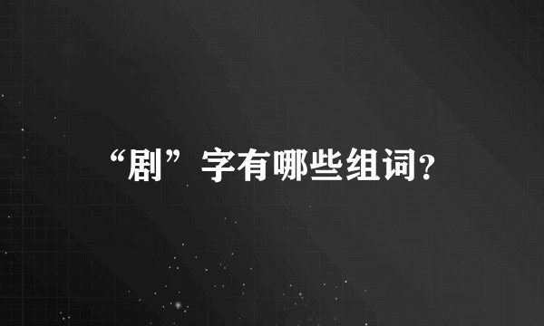 “剧”字有哪些组词？