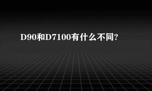 D90和D7100有什么不同?