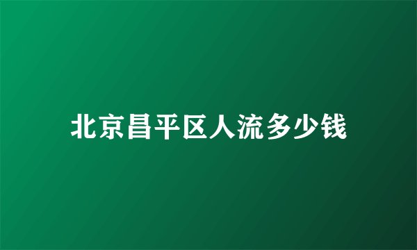 北京昌平区人流多少钱