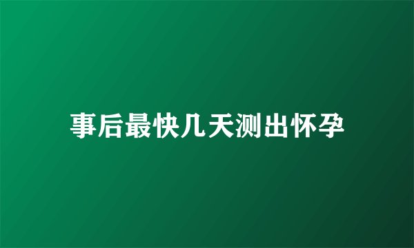 事后最快几天测出怀孕