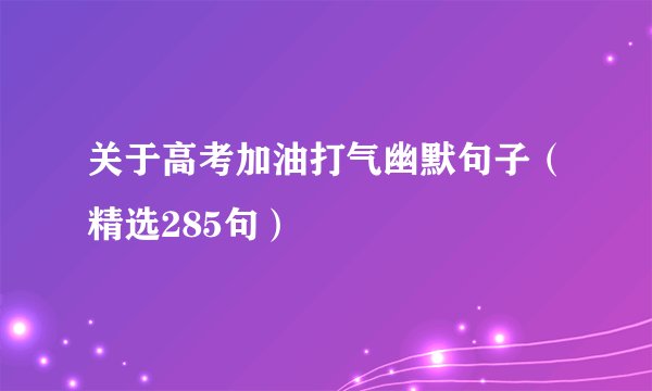 关于高考加油打气幽默句子（精选285句）