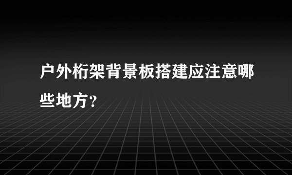户外桁架背景板搭建应注意哪些地方?
