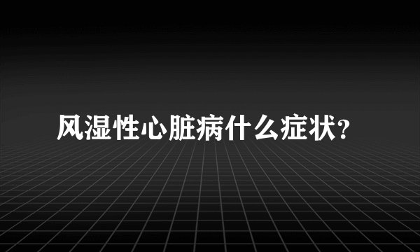 风湿性心脏病什么症状？