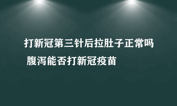 打新冠第三针后拉肚子正常吗 腹泻能否打新冠疫苗