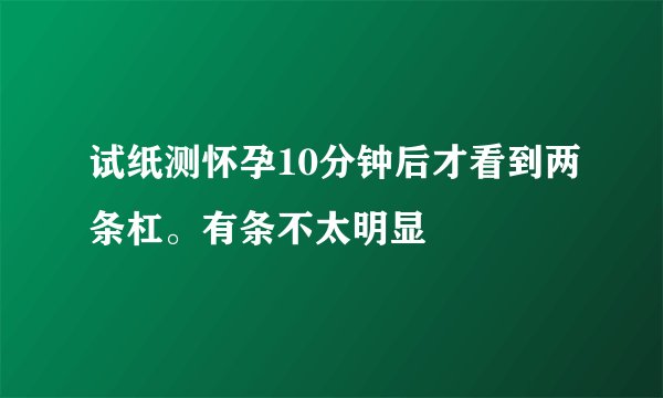 试纸测怀孕10分钟后才看到两条杠。有条不太明显