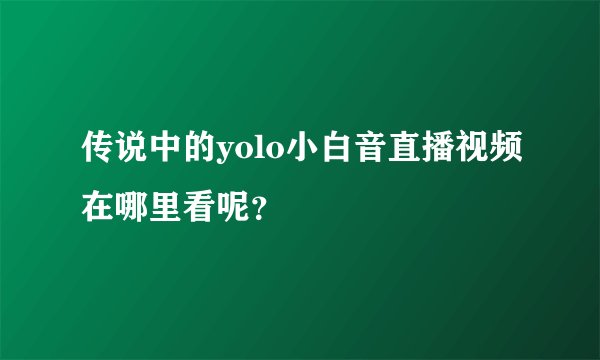 传说中的yolo小白音直播视频在哪里看呢？