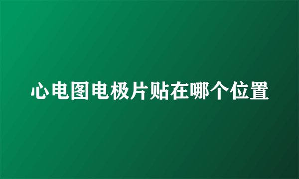 心电图电极片贴在哪个位置