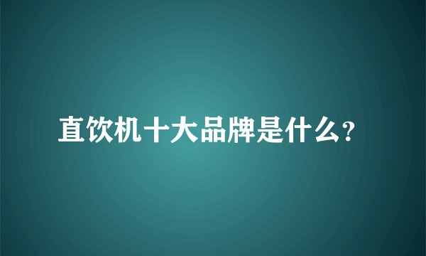 直饮机十大品牌是什么？