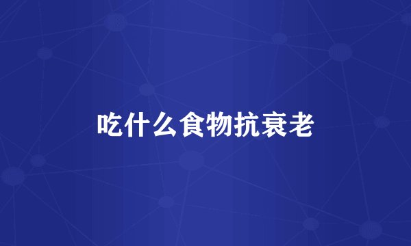 吃什么食物抗衰老