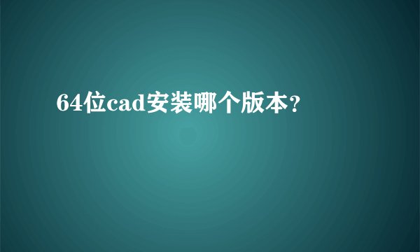 64位cad安装哪个版本？