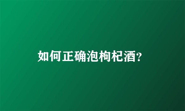 如何正确泡枸杞酒？
