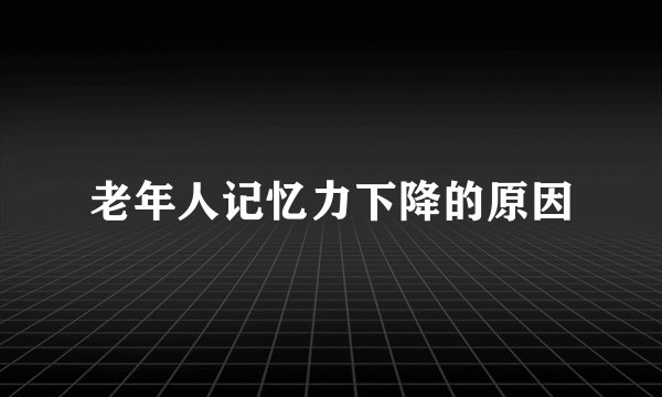 老年人记忆力下降的原因