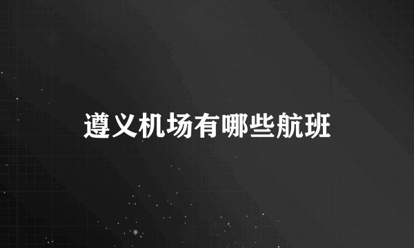 遵义机场有哪些航班